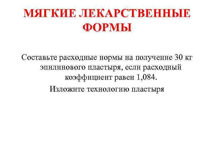 МЯГКИЕ ЛЕКАРСТВЕННЫЕ ФОРМЫ Составьте расходные нормы на получение 30 кг эпилинового пластыря, если расходный