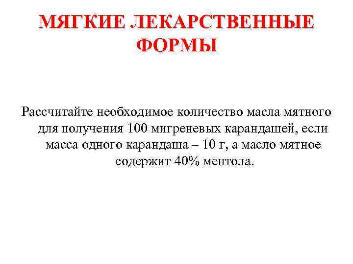 МЯГКИЕ ЛЕКАРСТВЕННЫЕ ФОРМЫ Рассчитайте необходимое количество масла мятного для получения 100 мигреневых карандашей, если