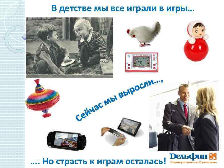 В детстве мы все играли в игры… …. Но страсть к играм осталась! 