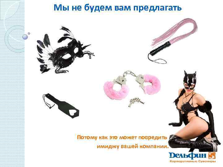 Мы не будем вам предлагать Потому как это может повредить имиджу вашей компании. 