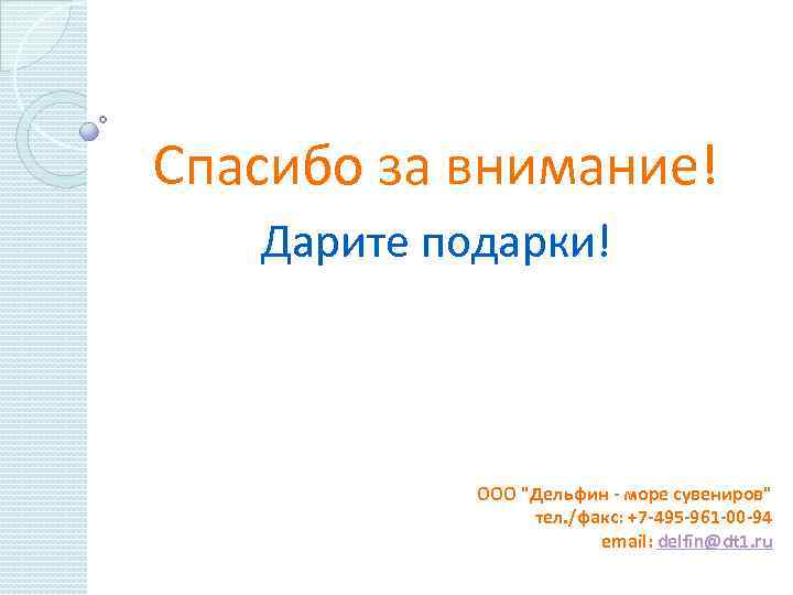 Спасибо за внимание! Дарите подарки! ООО "Дельфин - море сувениров" тел. /факс: +7 -495