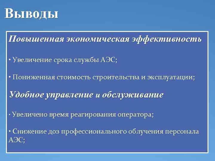 Выводы Повышенная экономическая эффективность • Увеличение срока службы АЭС; • Пониженная стоимость строительства и