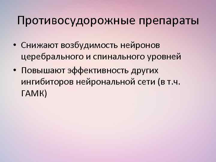 Противосудорожные препараты • Снижают возбудимость нейронов церебрального и спинального уровней • Повышают эффективность других