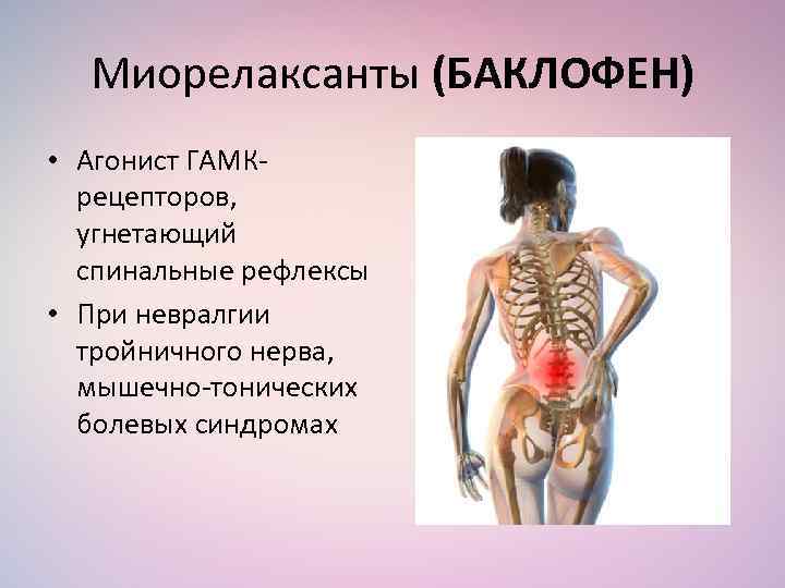 Миорелаксанты (БАКЛОФЕН) • Агонист ГАМКрецепторов, угнетающий спинальные рефлексы • При невралгии тройничного нерва, мышечно-тонических