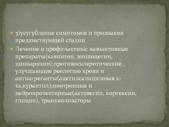  3)усугубление симптомов и признаков предшествующей стадии Лечение и профилактика: вазоактивные препараты(кавинтон, винпоцетин, циннаризин);