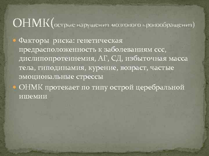 ОНМК(острые нарушения мозгового кровообращения) Факторы риска: генетическая предрасположенность к заболеваниям ссс, дислипопротеинемия, АГ, СД,