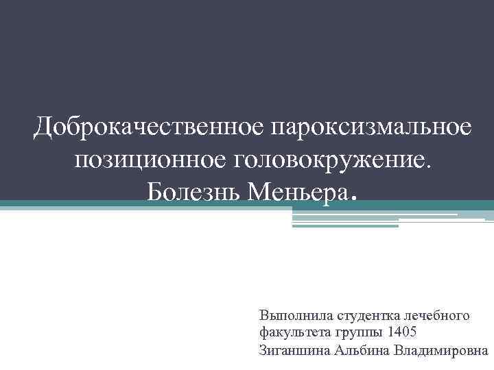 Доброкачественное пароксизмальное позиционное головокружение. Болезнь Меньера. Выполнила студентка лечебного факультета группы 1405 Зиганшина Альбина