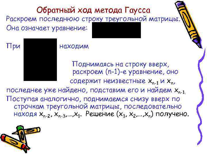 Обратный ход метода Гаусса Раскроем последнюю строку треугольной матрицы. Она означает уравнение: При находим