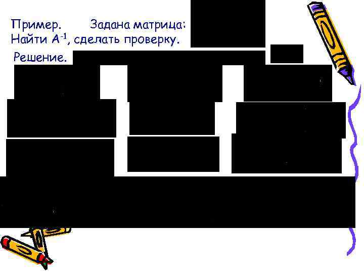 Пример. Задана матрица: Найти А-1, сделать проверку. Решение. 