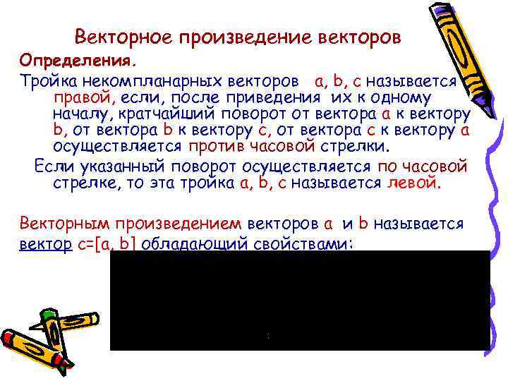 Векторное произведение векторов Определения. Тройка некомпланарных векторов a, b, c называется правой, если, после