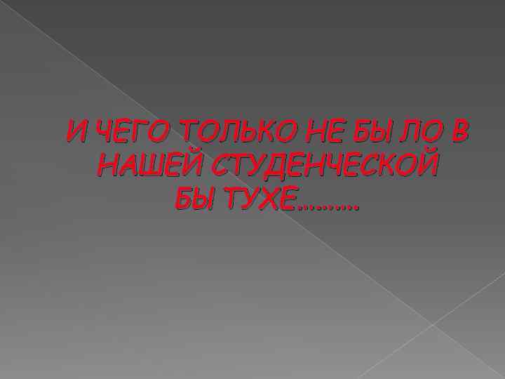 И ЧЕГО ТОЛЬКО НЕ БЫЛО В НАШЕЙ СТУДЕНЧЕСКОЙ БЫТУХЕ………. 