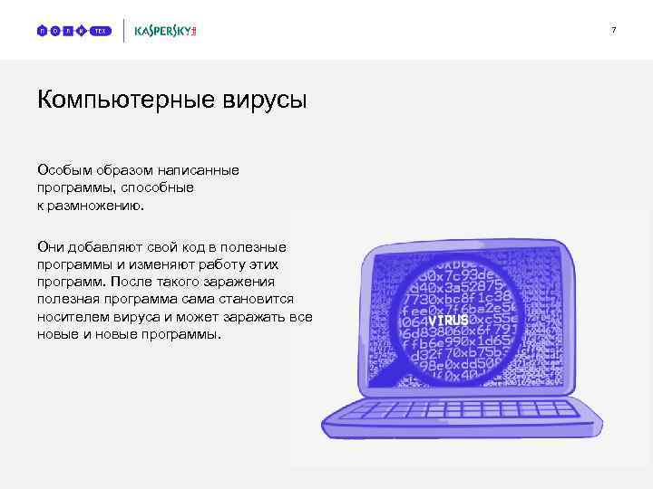7 Компьютерные вирусы Особым образом написанные программы, способные к размножению. Они добавляют свой код