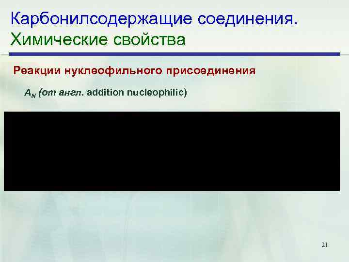 Карбонилсодержащие соединения. Химические свойства Реакции нуклеофильного присоединения АN (от англ. addition nucleophilic) 21 