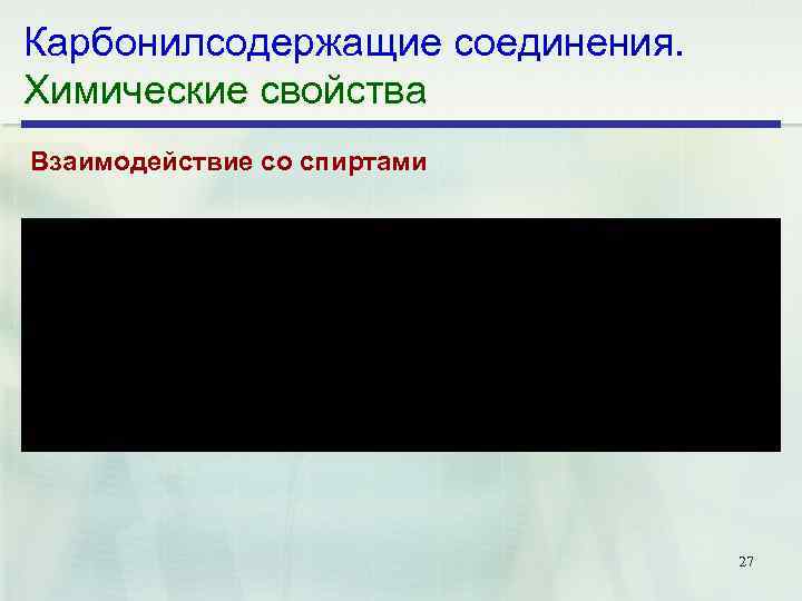 Карбонилсодержащие соединения. Химические свойства Взаимодействие со спиртами 27 