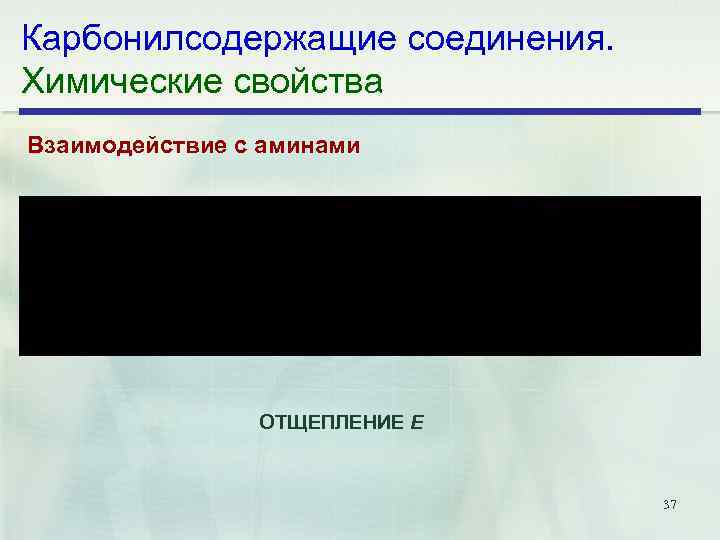 Карбонилсодержащие соединения. Химические свойства Взаимодействие с аминами ОТЩЕПЛЕНИЕ Е 37 