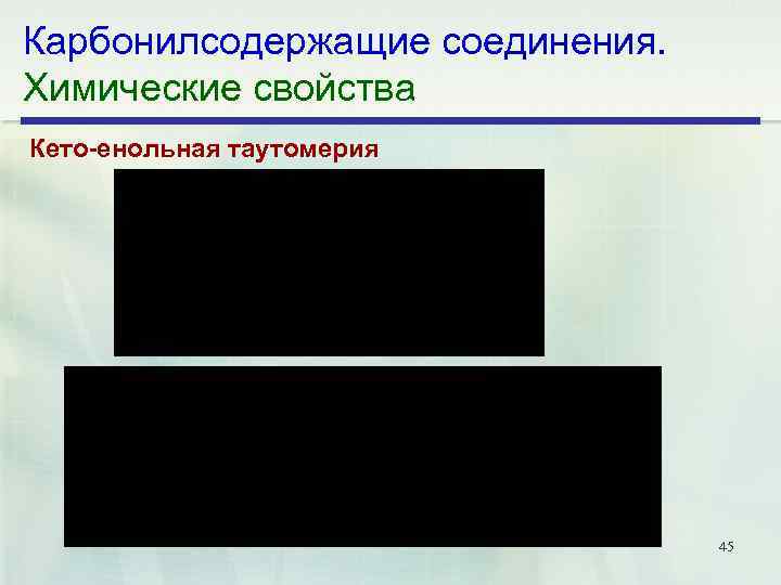 Карбонилсодержащие соединения. Химические свойства Кето енольная таутомерия 45 