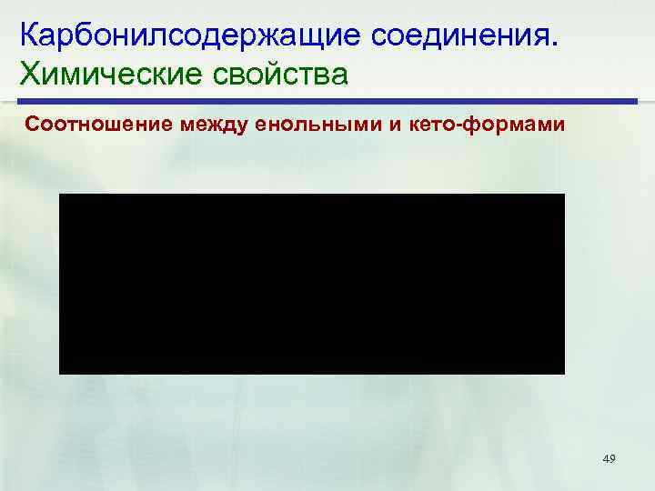 Карбонилсодержащие соединения. Химические свойства Соотношение между енольными и кето формами 49 