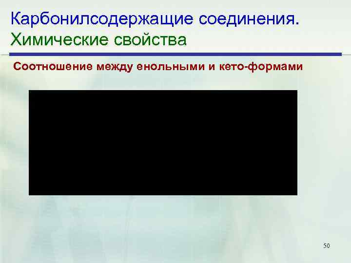 Карбонилсодержащие соединения. Химические свойства Соотношение между енольными и кето формами 50 