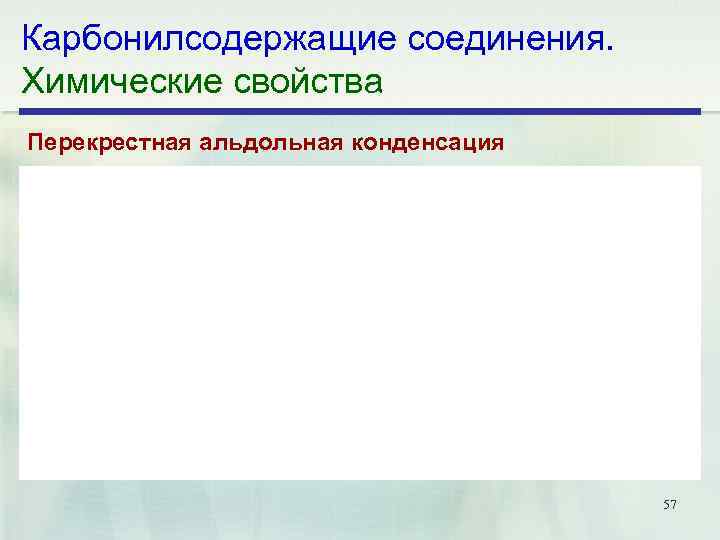 Карбонилсодержащие соединения. Химические свойства Перекрестная альдольная конденсация 57 