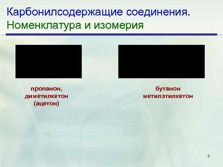 Карбонилсодержащие соединения. Номенклатура и изомерия пропанон, диметилкетон (ацетон) бутанон метилэтилкетон 6 