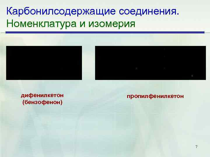 Карбонилсодержащие соединения. Номенклатура и изомерия дифенилкетон (бензофенон) пропилфенилкетон 7 