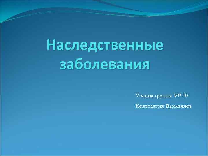 Наследственные заболевания Ученик группы VP-10 Константин Емельянов 