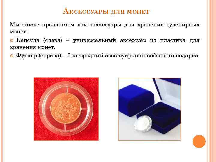 АКСЕССУАРЫ ДЛЯ МОНЕТ Мы также предлагаем вам аксессуары для хранения сувенирных монет: Капсула (слева)