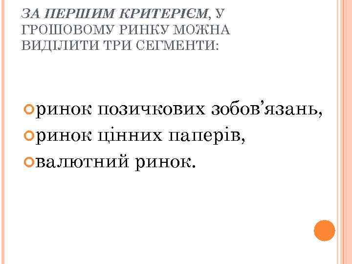 ЗА ПЕРШИМ КРИТЕРІЄМ, У ГРОШОВОМУ РИНКУ МОЖНА ВИДІЛИТИ ТРИ СЕГМЕНТИ: ринок позичкових зобов’язань, ринок
