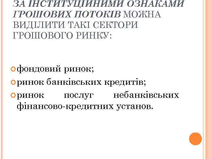 ЗА ІНСТИТУЦІЙНИМИ ОЗНАКАМИ ГРОШОВИХ ПОТОКІВ МОЖНА ВИДІЛИТИ ТАКІ СЕКТОРИ ГРОШОВОГО РИНКУ: фондовий ринок; ринок