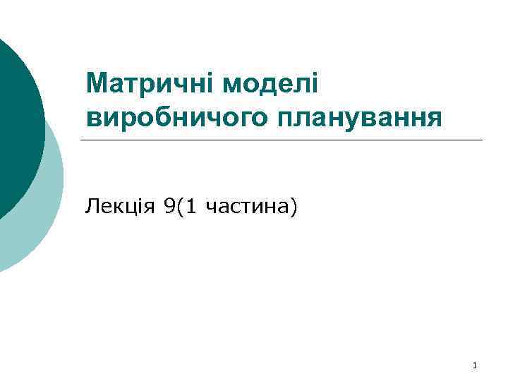 Матричні моделі виробничого планування Лекція 9(1 частина) 1 