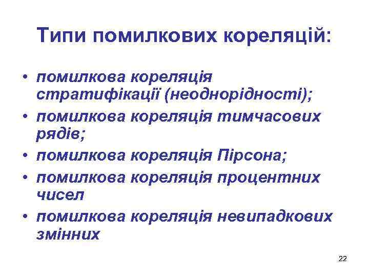 Типи помилкових кореляцій: • помилкова кореляція стратифікації (неоднорідності); • помилкова кореляція тимчасових рядів; •