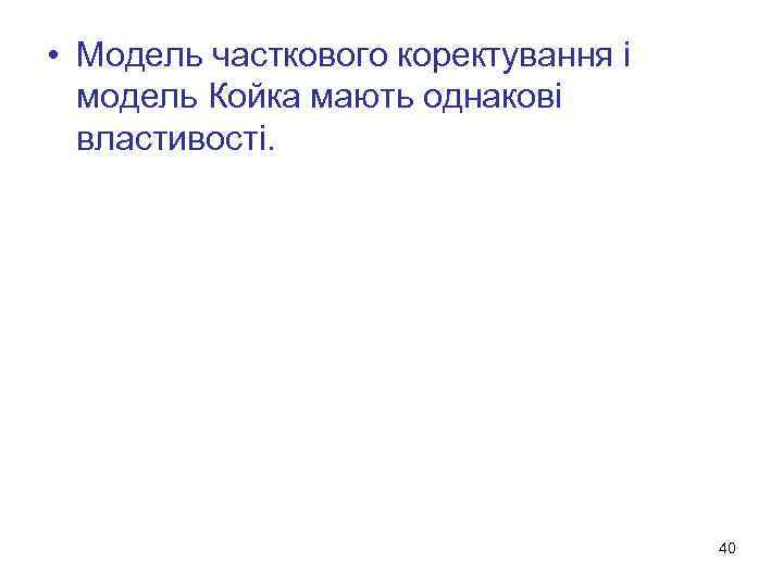  • Модель часткового коректування і модель Койка мають однакові властивості. 40 