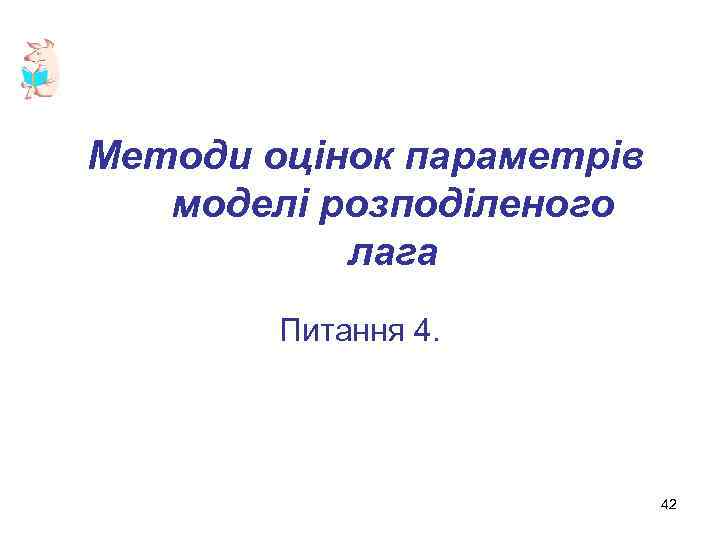  Методи оцінок паpаметpів моделі pозподіленого лага Питання 4. 42 