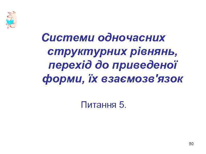 Системи одночасних структурних рівнянь, перехід до приведеної форми, їх взаємозв'язок Питання 5. 50 