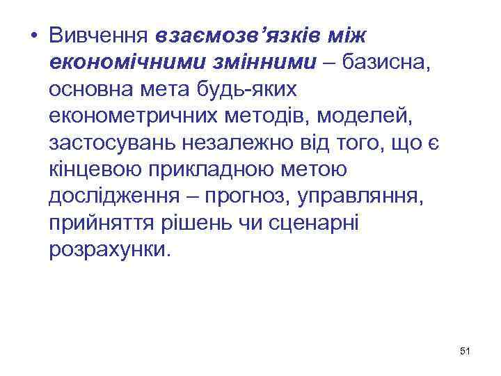  • Вивчення взаємозв’язків між економічними змінними – базисна, основна мета будь-яких економетричних методів,