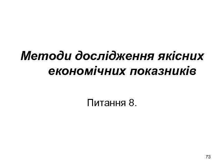 Методи дослідження якісних економічних показників Питання 8. 73 