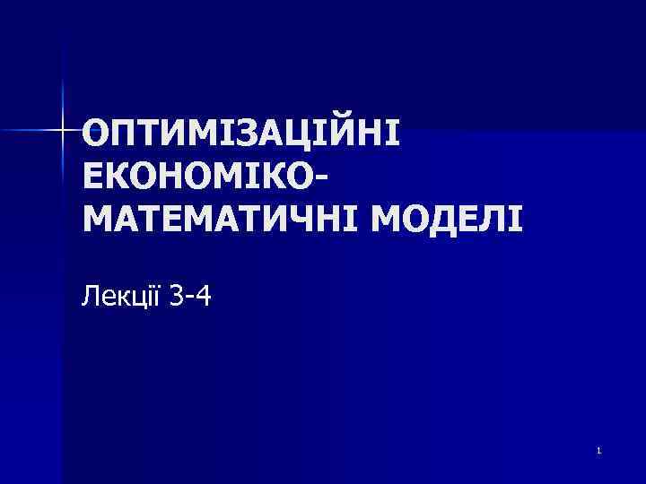 ОПТИМІЗАЦІЙНІ ЕКОНОМІКОМАТЕМАТИЧНІ МОДЕЛІ Лекції 3 -4 1 