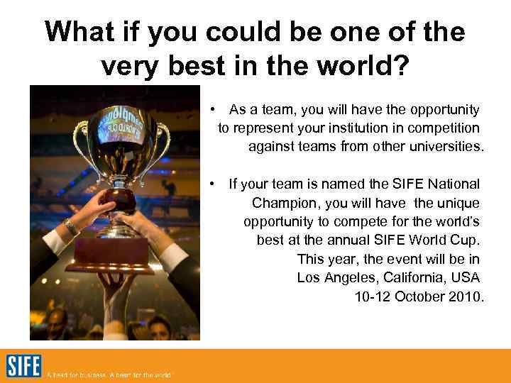 What if you could be one of the very best in the world? •