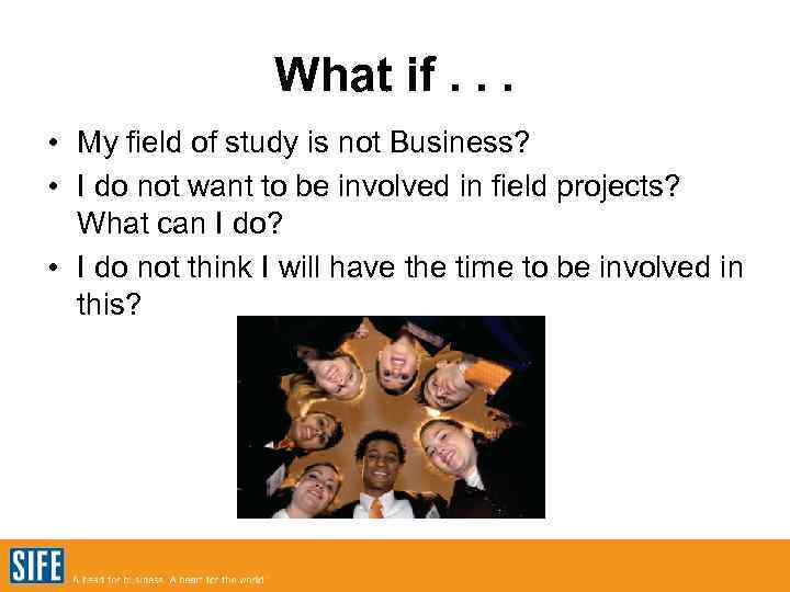 What if. . . • My field of study is not Business? • I