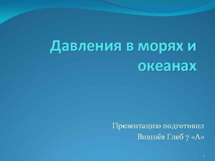 Давления в морях и океанах Презентацию подготовил Вишнёв Глеб 7 «А» 1 