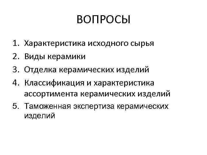 ВОПРОСЫ 1. 2. 3. 4. Характеристика исходного сырья Виды керамики Отделка керамических изделий Классификация