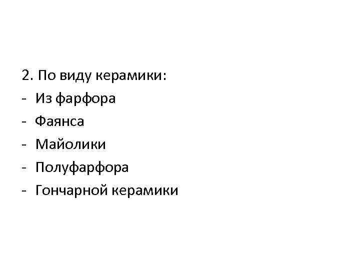 2. По виду керамики: - Из фарфора - Фаянса - Майолики - Полуфарфора -