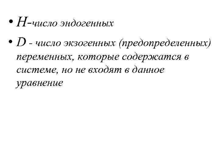  • Н-число эндогенных • D - число экзогенных (предопределенных) переменных, которые содержатся в