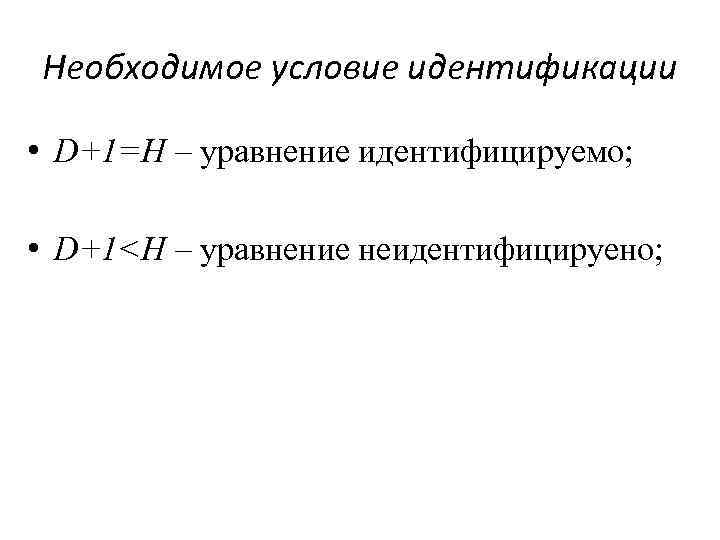 Необходимое условие идентификации • D+1=H – уравнение идентифицируемо; • D+1<H – уравнение неидентифицируено; 