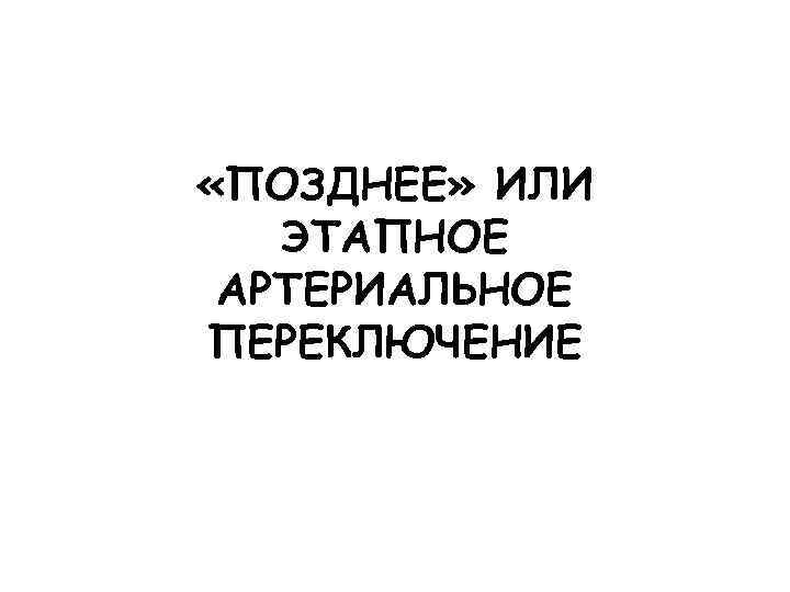  «ПОЗДНЕЕ» ИЛИ ЭТАПНОЕ АРТЕРИАЛЬНОЕ ПЕРЕКЛЮЧЕНИЕ 