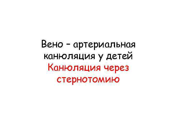 Вено – артериальная канюляция у детей Канюляция через стернотомию 