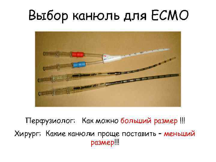 Выбор канюль для ECMO Перфузиолог: Как можно больший размер !!! Хирург: Какие канюли проще