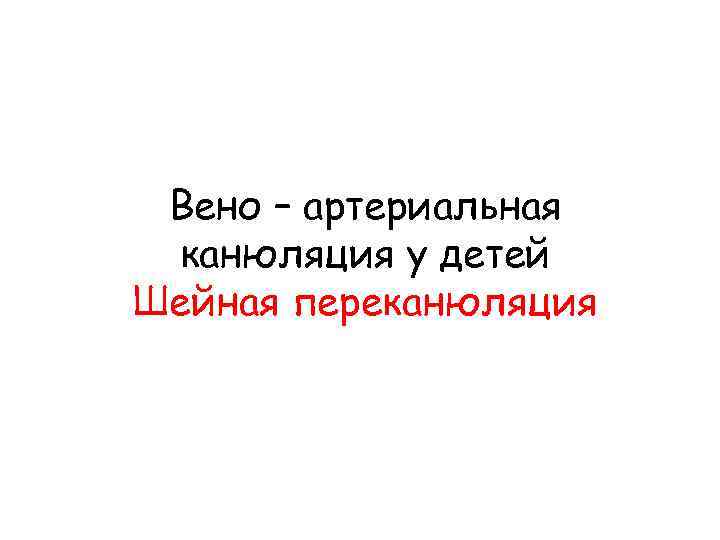 Вено – артериальная канюляция у детей Шейная переканюляция 