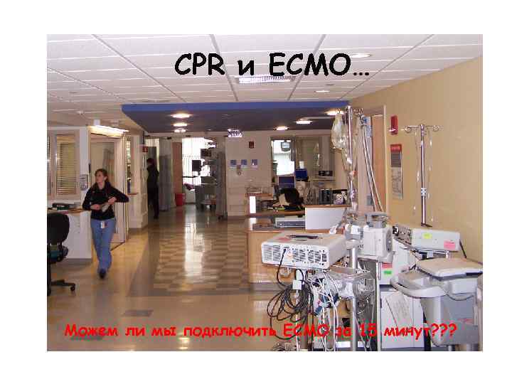 CPR и ECMO… Можем ли мы подключить ECMO за 15 минут? ? ? 