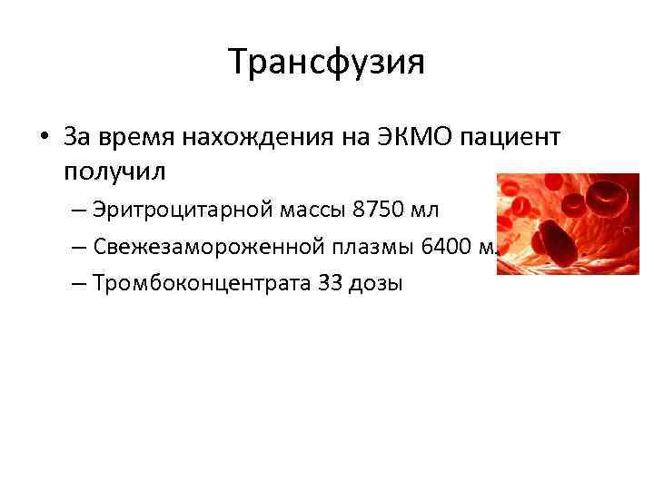 Трансфузия • За время нахождения на ЭКМО пациент получил – Эритроцитарной массы 8750 мл